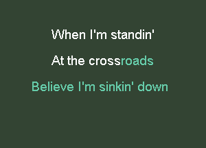 When I'm standin'

At the crossroads

Believe I'm sinkin' down
