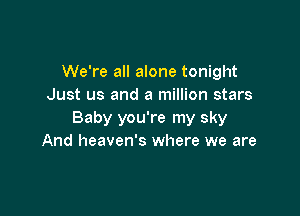 We're all alone tonight
Just us and a million stars

Baby you're my sky
And heaven's where we are