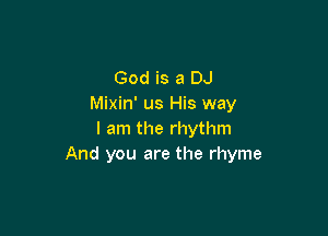 God is a DJ
Mixin' us His way

I am the rhythm
And you are the rhyme