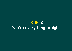 Tonight

You're everything tonight