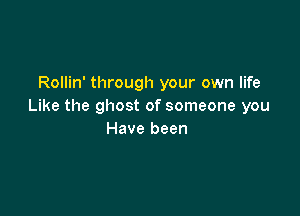 Rollin' through your own life
Like the ghost of someone you

Have been