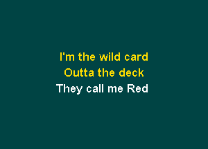 I'm the wild card
Outta the deck

They call me Red