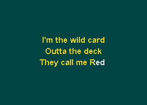 I'm the wild card
Outta the deck

They call me Red