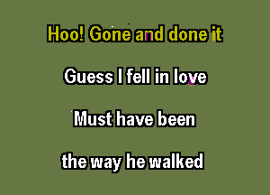 Hoo! Gohe and done it
Guess I fell in love

Must have been

the way he walked