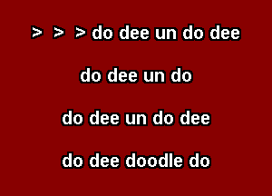 o t' t. do dee un do dee
do dee un do

do dee un do dee

do dee doodle do