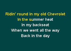 Ridin' round in my old Chevrolet
In the summer heat
In my backseat

When we went all the way
Back in the day