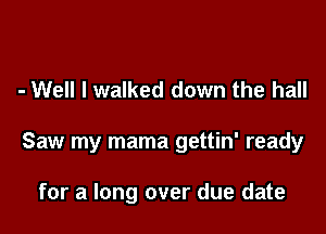 - Well I walked down the hall

Saw my mama gettin' ready

for a long over due date