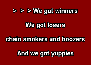 e p e We got winners
We got losers

chain smokers and boozers

And we got yuppies
