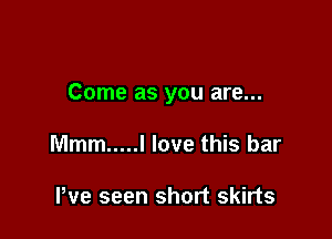Come as you are...

Mmm ..... I love this bar

Pve seen short skirts