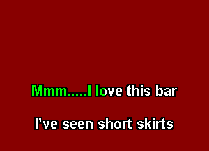 Mmm ..... I love this bar

Pve seen short skirts