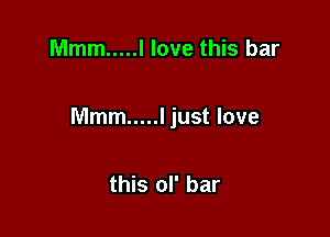 Mmm ..... I love this bar

Mmm ..... I just love

this ol' bar