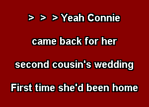 r t fa Yeah Connie

came back for her

second cousin's wedding

First time she'd been home