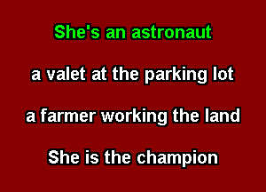 She's an astronaut

a valet at the parking lot

a farmer working the land

She is the champion