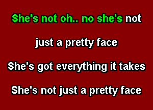 She's not oh.. no she's not
just a pretty face
She's got everything it takes

She's not just a pretty face