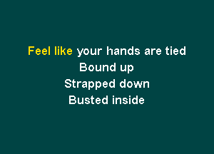 Feel like your hands are tied
Bound up

Strapped down
Busted inside