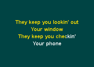 They keep you lookin' out
Your window

They keep you checkin'
Your phone