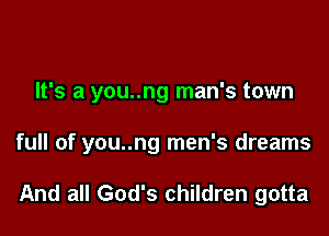 It's a you..ng man's town

full of you..ng men's dreams

And all God's children gotta