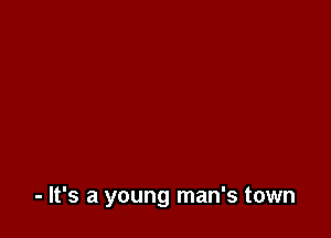 - It's a young man's town