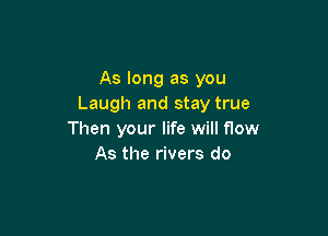 As long as you
Laugh and stay true

Then your life will flow
As the rivers do