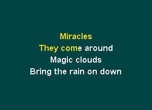 Miracles
They come around

Magic clouds
Bring the rain on down