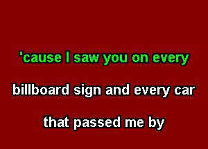 'cause I saw you on every

billboard sign and every car

that passed me by