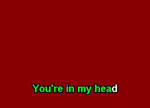 You're in my head