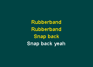 Rubberband
Rubberband

Snap back
Snap back yeah