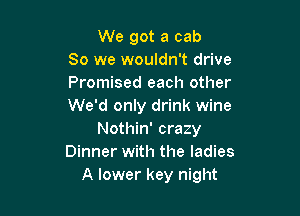 We got a cab
80 we wouldn't drive
Promised each other
We'd only drink wine

Nothin' crazy
Dinner with the ladies
A lower key night