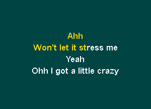 Ahh
Won't let it stress me

Yeah
Ohh I got a little crazy