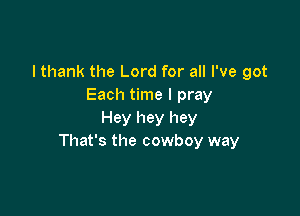 I thank the Lord for all I've got
Each time I pray

Hey hey hey
That's the cowboy way