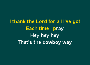 I thank the Lord for all I've got
Each time I pray

Hey hey hey
That's the cowboy way