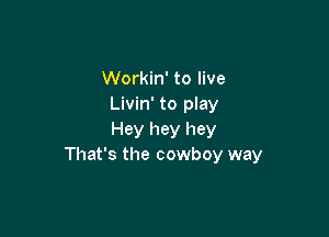 Workin' to live
Livin' to play

Hey hey hey
That's the cowboy way