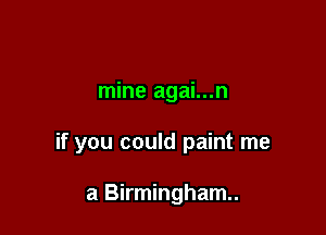 mine agai...n

if you could paint me

a Birmingham.