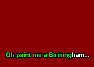 0h paint me a Birmingham...