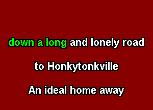 down a long and lonely road

to Honkytonkville

An ideal home away