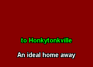 to Honkytonkville

An ideal home away