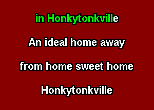 in Honkytonkville

An ideal home away

from home sweet home

Honkytonkville