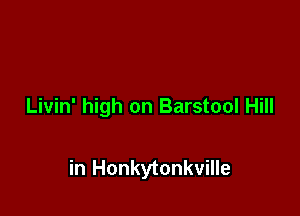 Livin' high on Barstool Hill

in Honkytonkville