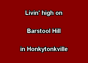 Livin' high on

Barstool Hill

in Honkytonkville