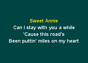 Sweet Annie
Can I stay with you a while

'Cause this road's
Been puttin' miles on my heart