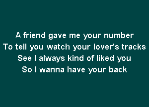 A friend gave me your number
To tell you watch your lover's tracks

See I always kind of liked you
So I wanna have your back