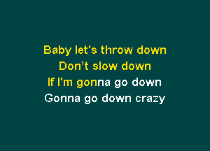 Baby let's throw down
DonW slow down

If I'm gonna go down
Gonna go down crazy