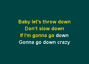 Baby let's throw down
Don t slow down

If I'm gonna go down
Gonna go down crazy