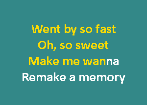 Went by so fast
Oh, so sweet

Make me wanna
Remake a memory