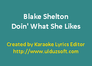 Blake Shelton
Doin' What She Likes

Created by Karaoke Lyrics Editor
httszwwwulduzsoftcom