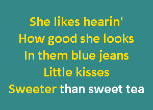 She likes hearin'
How good she looks
In them blue jeans
Little kisses
Sweeter than sweet tea