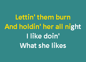 Lettin' them burn
And holdin' her all night

I like doin'
What she likes