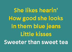 She likes hearin'
How good she looks
In them blue jeans
Little kisses
Sweeter than sweet tea