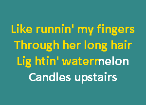 Like runnin' my fingers
Through her long hair
Lig htin' watermelon

Candles upstairs