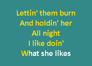 Lettin' them burn
And holdin' her

All night
I like doin'
What she likes